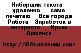 Наборщик текста  (удаленно ) - сама печатаю  - Все города Работа » Заработок в интернете   . Крым,Армянск